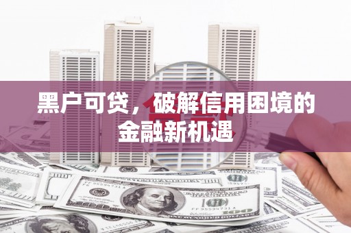 霍尔果斯黑户可贷，破解信用困境的金融新机遇