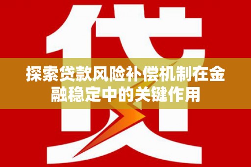 霍尔果斯探索贷款风险补偿机制在金融稳定中的关键作用