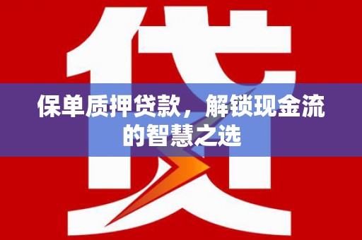 霍尔果斯保单质押贷款，解锁现金流的智慧之选