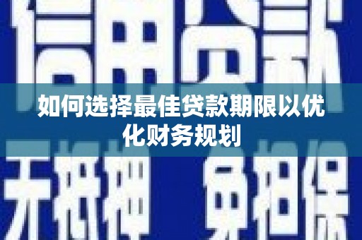 霍尔果斯如何选择最佳贷款期限以优化财务规划