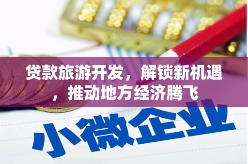 霍尔果斯贷款旅游开发，解锁新机遇，推动地方经济腾飞