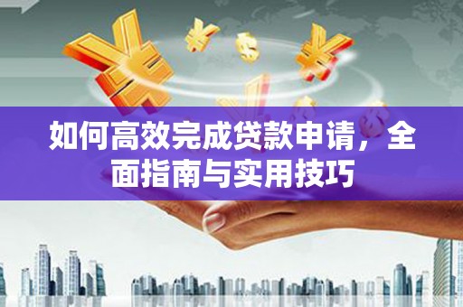 霍尔果斯如何高效完成贷款申请，全面指南与实用技巧