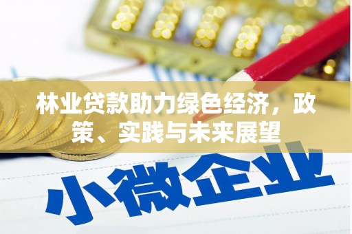 霍尔果斯林业贷款助力绿色经济，政策、实践与未来展望