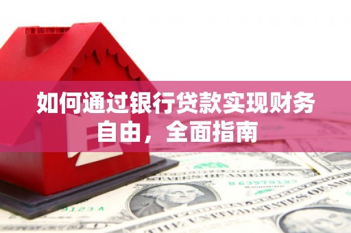 霍尔果斯如何通过银行贷款实现财务自由，全面指南