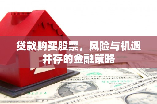霍尔果斯贷款购买股票，风险与机遇并存的金融策略
