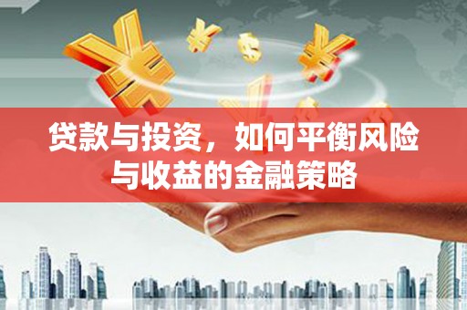 霍尔果斯贷款与投资，如何平衡风险与收益的金融策略