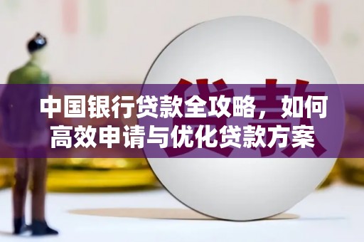 霍尔果斯中国银行贷款全攻略，如何高效申请与优化贷款方案