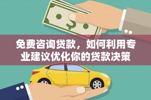 霍尔果斯免费咨询贷款，如何利用专业建议优化你的贷款决策