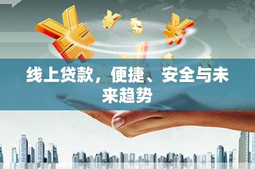 霍尔果斯线上贷款，便捷、安全与未来趋势