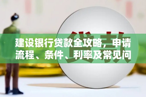 霍尔果斯建设银行贷款全攻略，申请流程、条件、利率及常见问题解答