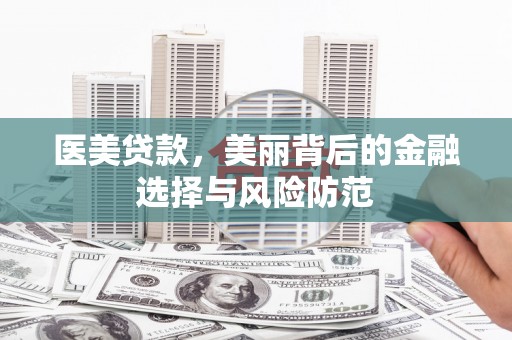 霍尔果斯医美贷款，美丽背后的金融选择与风险防范